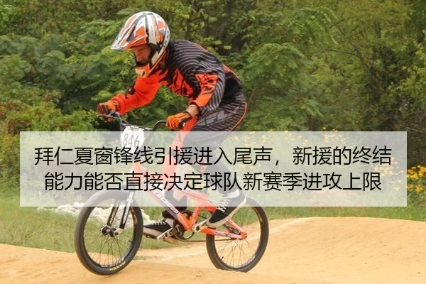 拜仁夏窗锋线引援进入尾声，新援的终结能力能否直接决定球队新赛季进攻上限
